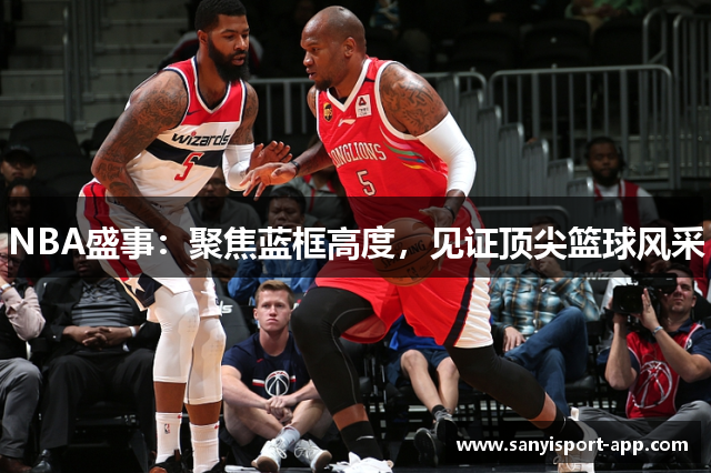 NBA盛事：聚焦蓝框高度，见证顶尖篮球风采