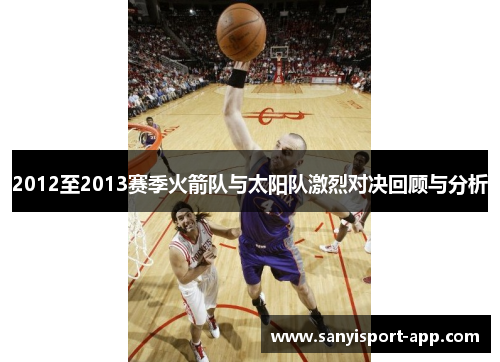 2012至2013赛季火箭队与太阳队激烈对决回顾与分析